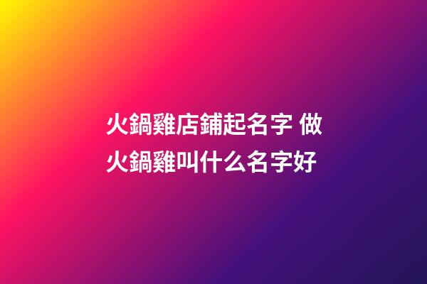 火鍋雞店鋪起名字 做火鍋雞叫什么名字好-第1張-店鋪起名-玄機派